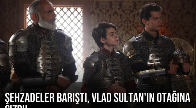 Mehmed: Fetihler Sultanı 81. Bölüm: Şehzadeler Barıştı, Vlad Sultan’ın Otağına Sızdı!