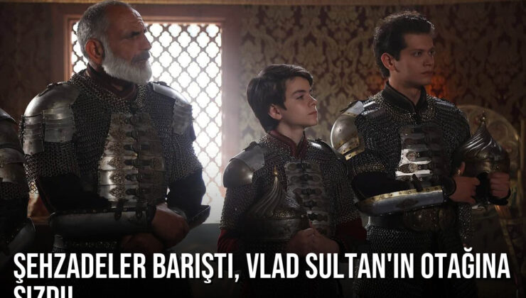 Mehmed: Fetihler Sultanı 81. Bölüm: Şehzadeler Barıştı, Vlad Sultan’ın Otağına Sızdı!