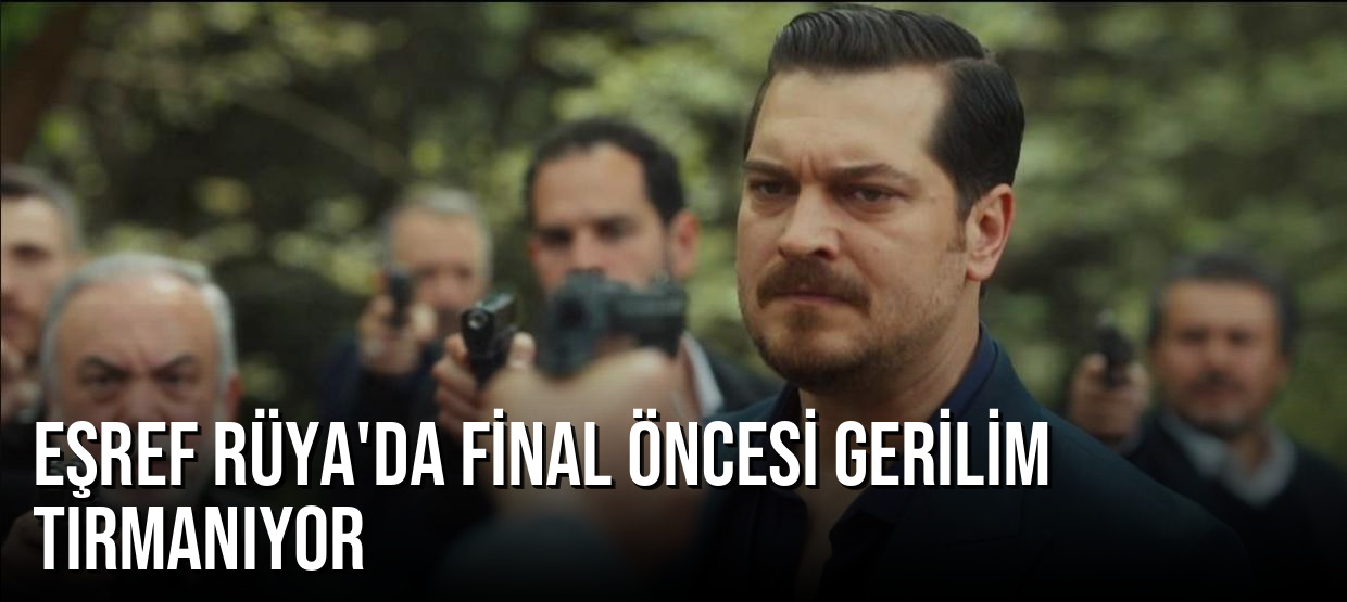 Eşref Rüya’da Final Öncesi Gerilim Tırmanıyor: Hesaplaşma Kapıda