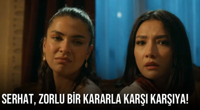 Serhat, Zorlu Bir Kararla Karşı Karşıya!