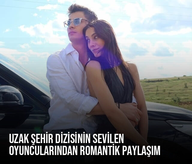 Uzak Şehir dizisinin sevilen oyuncularından romantik paylaşım: Fotoğrafları sosyal medyayı salladı