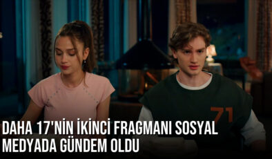 Kanal D’nin yeni dizisi Daha 17’nin ikinci fragmanı sosyal medyada gündem oldu