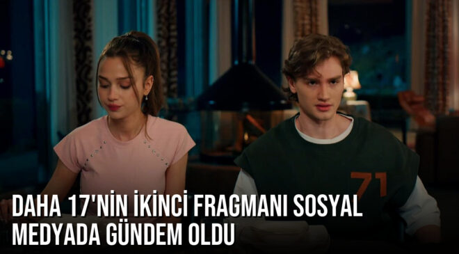 Kanal D’nin yeni dizisi Daha 17’nin ikinci fragmanı sosyal medyada gündem oldu