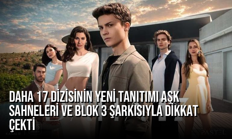 Daha 17 Dizisinin Yeni Tanıtımı Aşk Sahneleri ve Blok 3 Şarkısıyla Dikkat Çekti