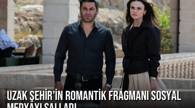 Uzak Şehir’in romantik fragmanı sosyal medyayı salladı: ‘Sen benim en büyük vazgeçilmezimsin’