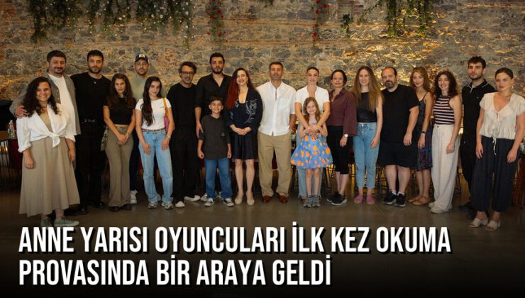 Anne Yarısı Oyuncuları İlk Kez Okuma Provasında Bir Araya Geldi