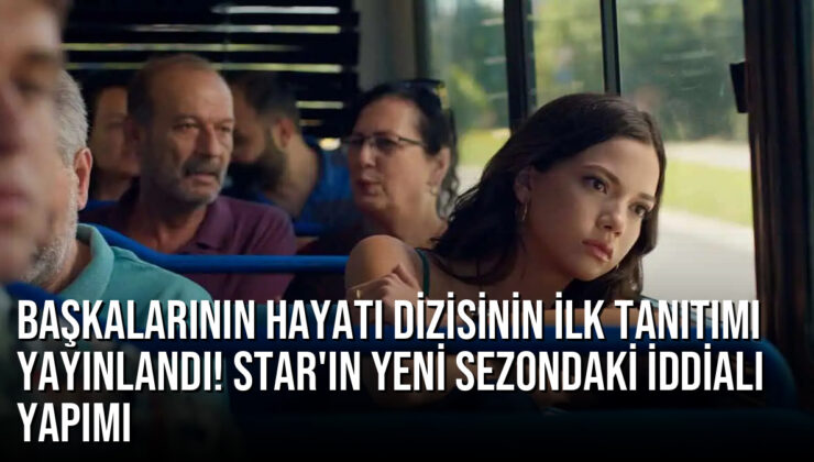 Başkalarının Hayatı dizisinin ilk tanıtımı yayınlandı! STAR’ın yeni sezondaki iddialı yapımı