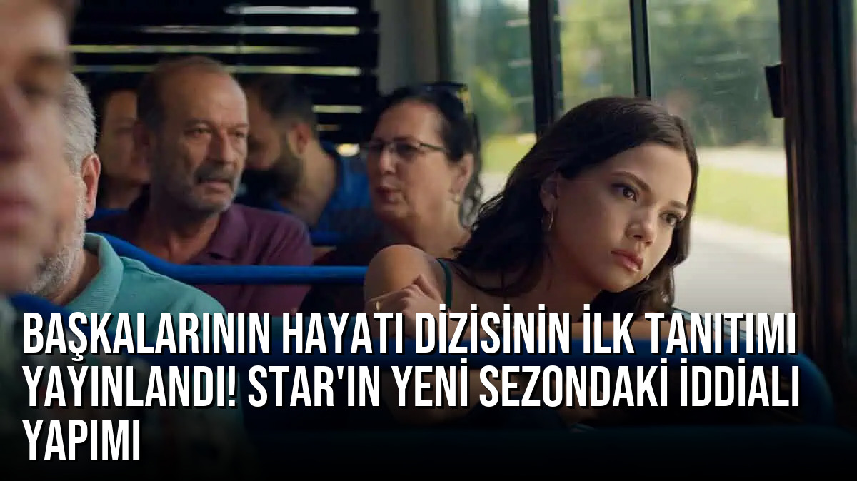 Başkalarının Hayatı dizisinin ilk tanıtımı yayınlandı! STAR’ın yeni sezondaki iddialı yapımı
