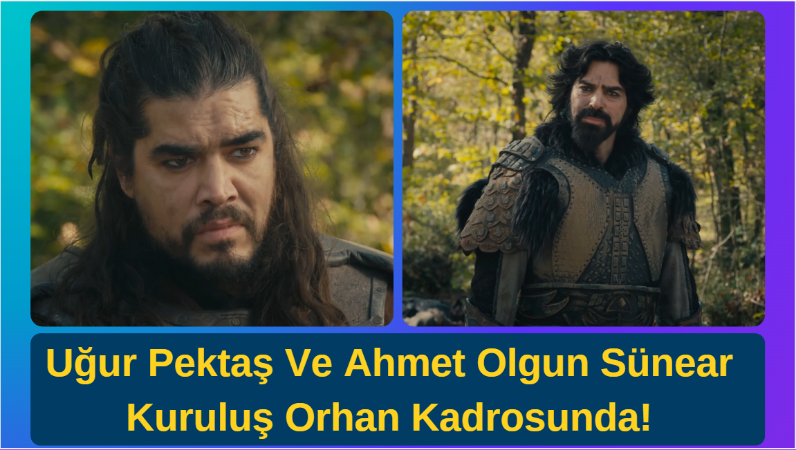 Deneyimli Oyuncular Uğur Pektaş Ve Ahmet Olgun Sünear Kuruluş Orhan Kadrosunda!